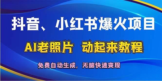 抖音、小红书爆火项目：AI老照片动起来教程，免费自动生成，无脑快速变…-学知网