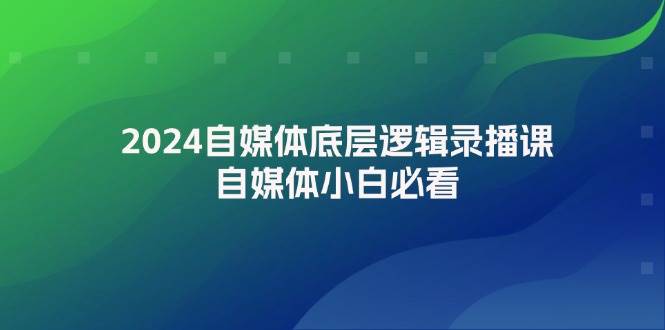 2024自媒体底层逻辑录播课，自媒体小白必看-学知网