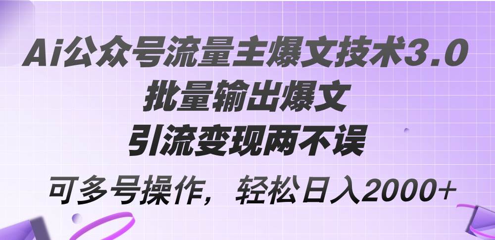 Ai公众号流量主爆文技术3.0，批量输出爆文，引流变现两不误，多号操作…-学知网