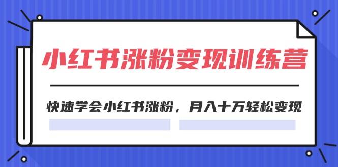 2024小红书涨粉变现训练营，快速学会小红书涨粉，月入十万轻松变现(40节)-学知网