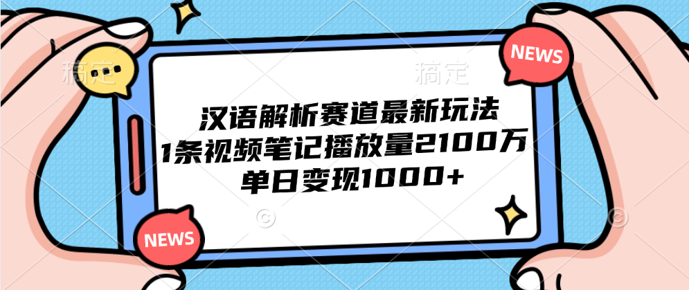 汉语解析赛道最新玩法，1条视频笔记播放量2100万，单日变现1000+-学知网