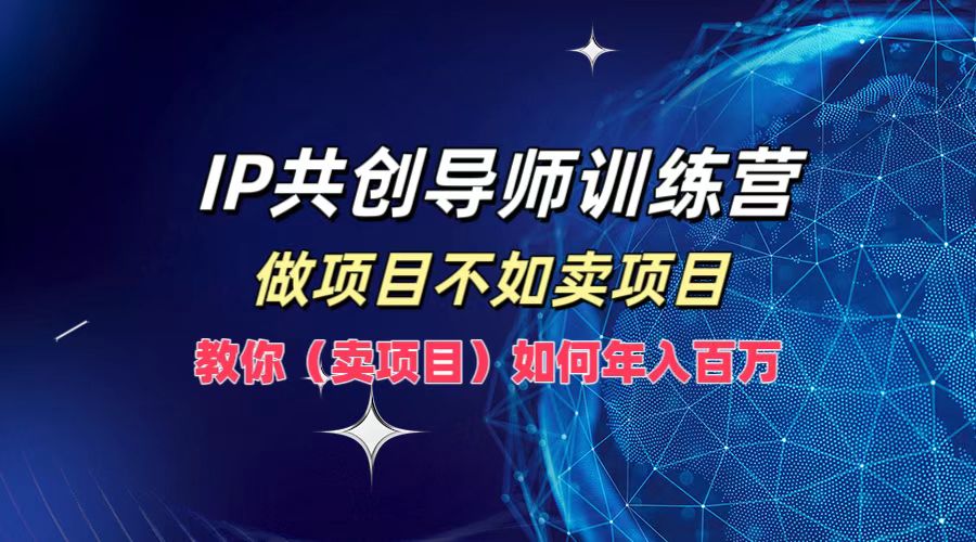 IP共创导师训练营，如何实现年入百万，做项目不如卖项目，教你（卖项目）-学知网