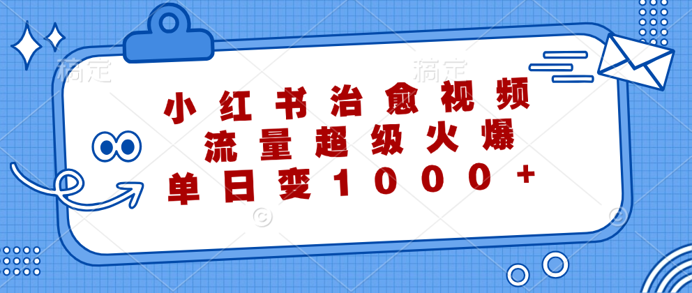 小红书治愈视频，流量超级火爆！单日变现1000+-学知网