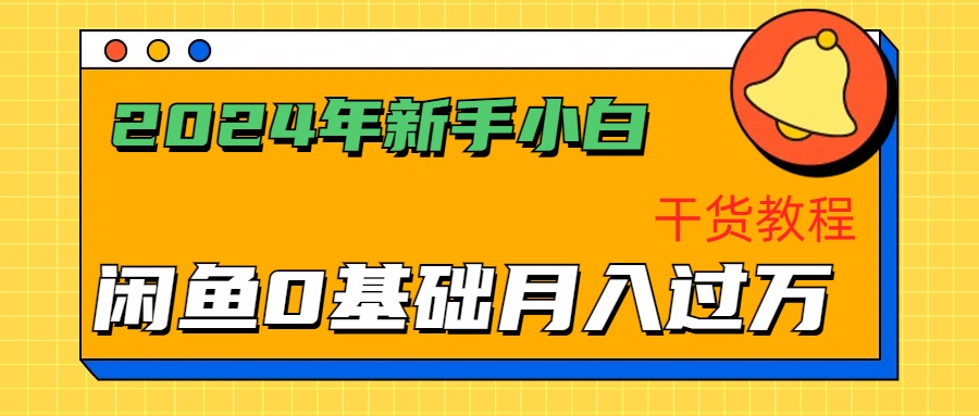 2024年新手小白如何通过闲鱼轻松月入过万-干货教程-学知网