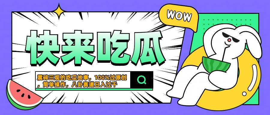 震碎三观的吃瓜故事，一键生成100%过原创，猎奇八卦赛道，简单操作日入过千-学知网