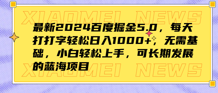 最新2024百度掘金5.0，每天打打字轻松日入1000+，无需基础，小白轻松上手，可长期发展的蓝海项目-学知网