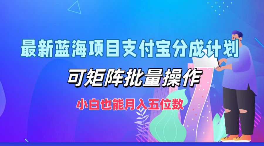 最新蓝海项目支付宝分成计划，小白也能月入五位数，可矩阵批量操作-学知网