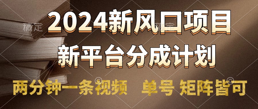 2024风口项目，新平台分成计划，两分钟一条视频，单号轻松上手月入9000+-学知网