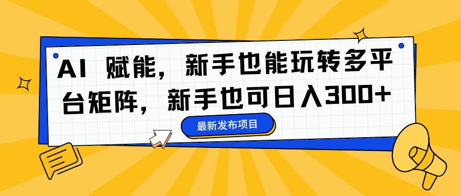 AI 赋能，新手也能玩转多平台矩阵，新手也可日入300+-学知网