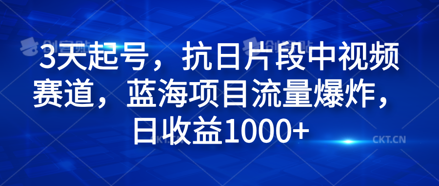 3天起号，抗日片段中视频赛道，蓝海项目流量爆炸，日收益1000+-学知网