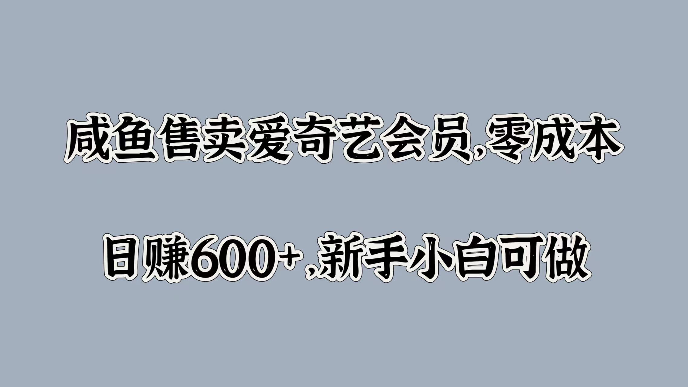 咸鱼售卖爱奇艺会员，零成本，日赚600+，新手小白可做-学知网