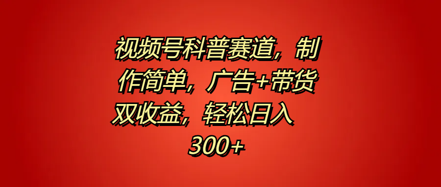 视频号科普赛道，制作简单，广告+带货双收益，轻松日入300+-学知网