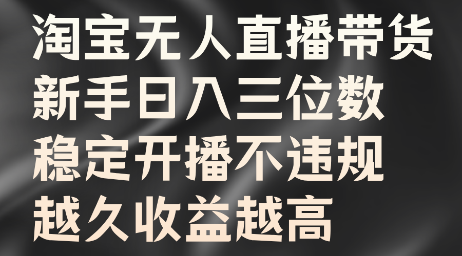 淘宝无人直播带货，新手日入三位数，稳定开播不违规，越久收益越高-学知网