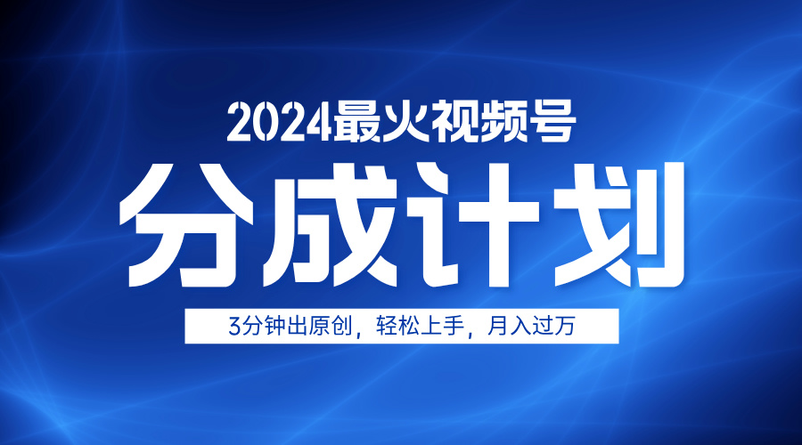 2024最火视频号分成计划3分钟出原创，轻松上手，月入过万-学知网