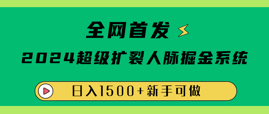 全网首发：2024超级扩列，人脉掘金系统，日入1500+-学知网