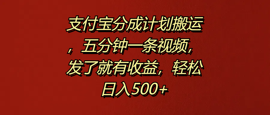 支付宝分成计划搬运，五分钟一条视频，发了就有收益，轻松日入500+-学知网