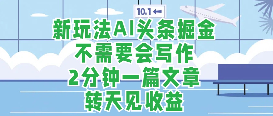 新玩法AI头条掘金，顺应大局总不会错，2分钟一篇原创文章，不需要会写作，AI自动生成，转天见收益，长久可操作，小白直接上手毫无压力-学知网