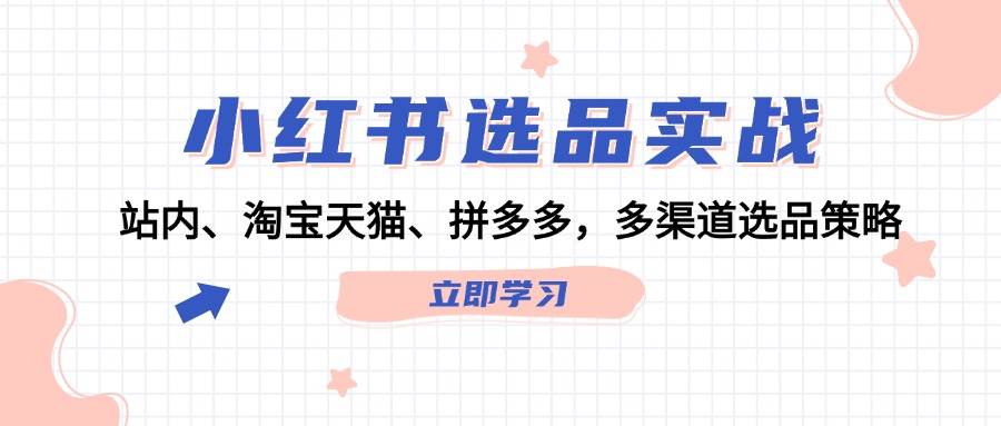 小红书选品实战：站内、淘宝天猫、拼多多，多渠道选品策略-学知网