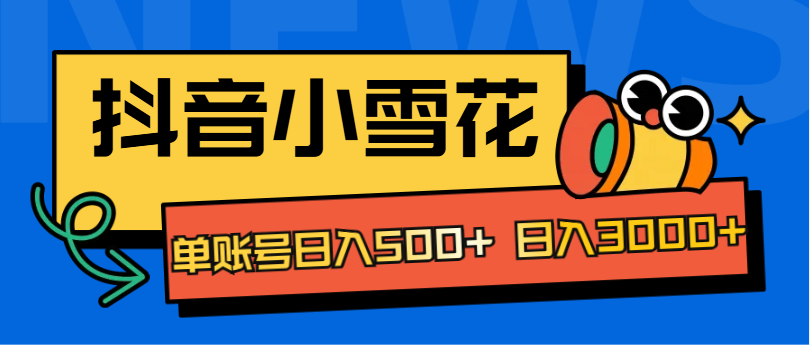 抖音小雪花项目，单账号日入500+ 日入3000+-学知网
