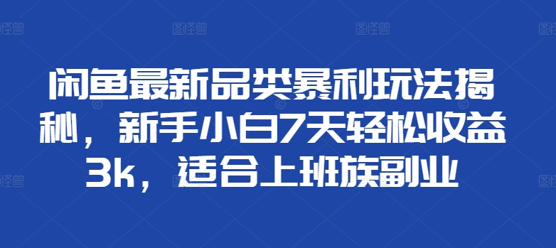 闲鱼最新品类暴利玩法揭秘，新手小白7天轻松赚3000+，适合上班族副业-学知网