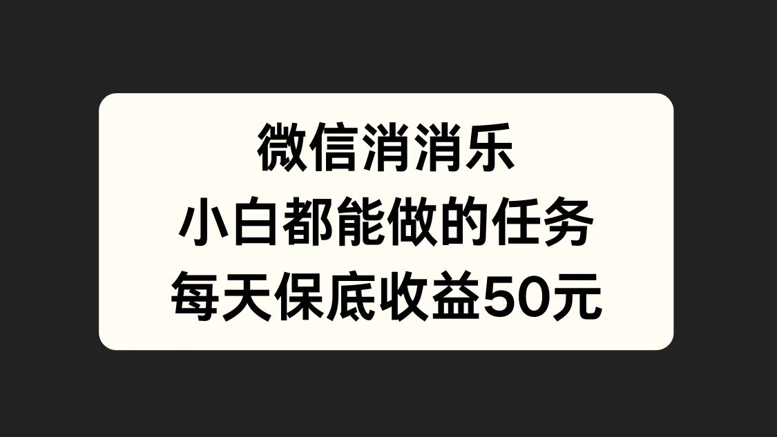 微信消一消，小白都能做的任务，每天收益保底50元-学知网