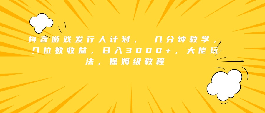 抖音游戏发行人计划， 几分钟教学，几位数收益，日入3000+，大佬玩法，保姆级教程-学知网