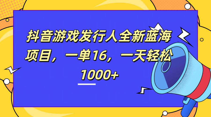 全新抖音游戏发行人蓝海项目，一单16，一天轻松1000+-学知网