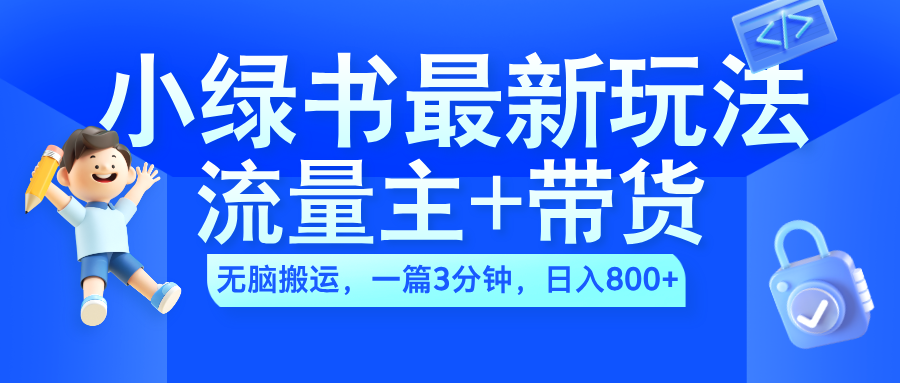 2024小绿书流量主+带货最新玩法，AI无脑搬运，一篇图文3分钟，日入800+-学知网