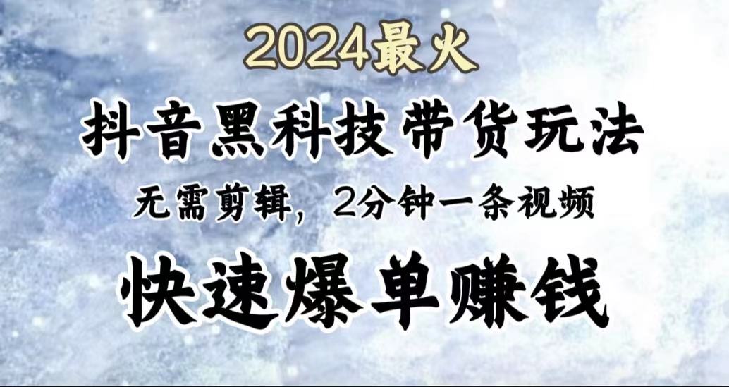 2024最火，抖音黑科技带货玩法，无需剪辑基础，2分钟一条作品，快速爆单-学知网