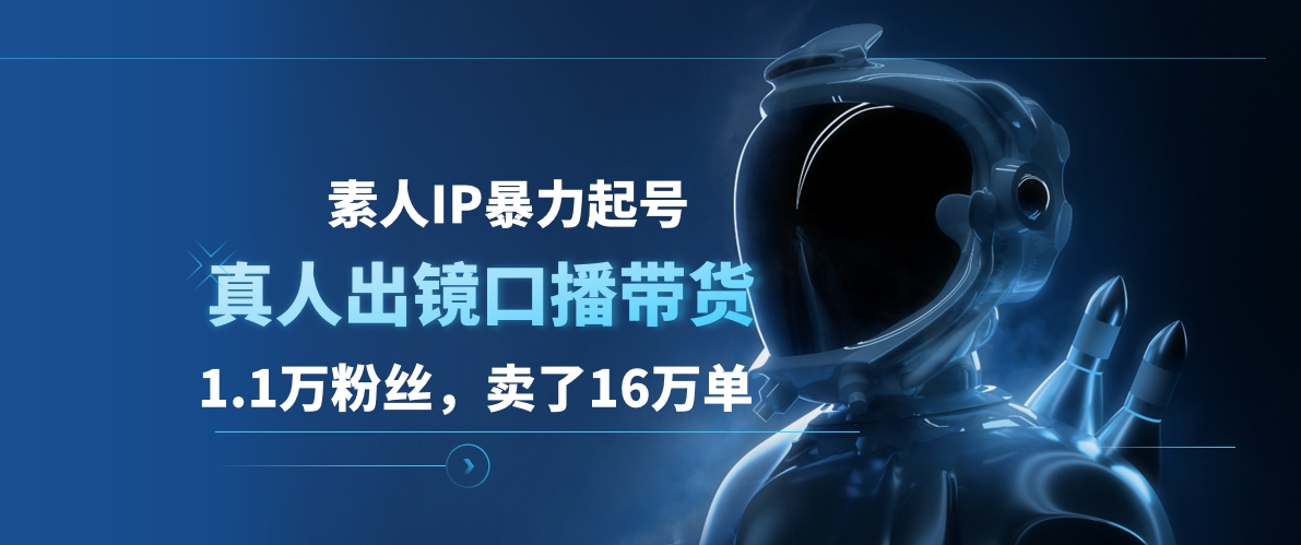 素人IP暴力起号，真人出镜口播带货，1.1万粉丝，卖了16万单-学知网