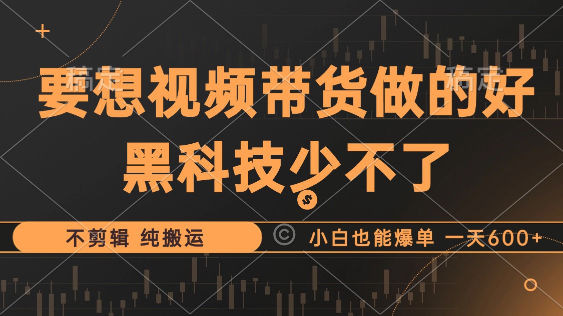 抖音视频带货最暴力玩法，利用黑科技纯搬运，一刀不剪，小白也能爆单，一天600+-学知网