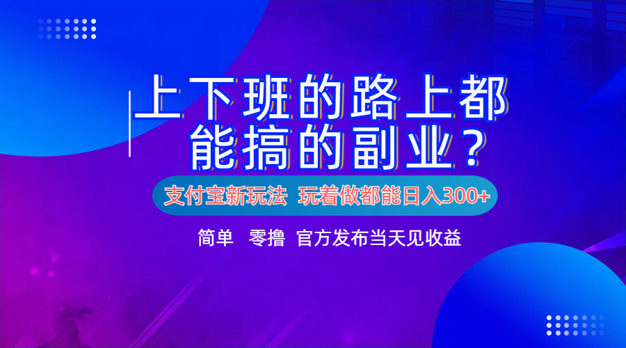 支付宝新项目！上下班的路上都能搞米的副业！简单日入300+-学知网