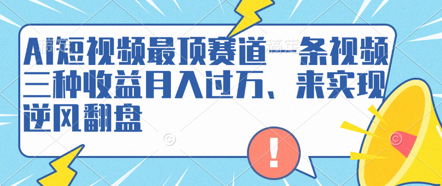 AI短视频最顶赛道，一条视频三种收益月入过万、来实现逆风翻盘-学知网