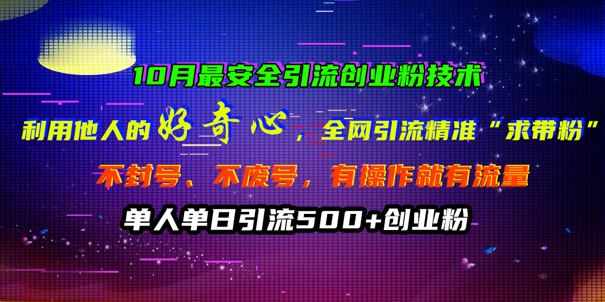 10月最安全引流创业粉技术，利用他人的好奇心，全网引流精准“求带粉”，不封号、不废号，有操作就有流量，单人单日引流500+创业粉-学知网