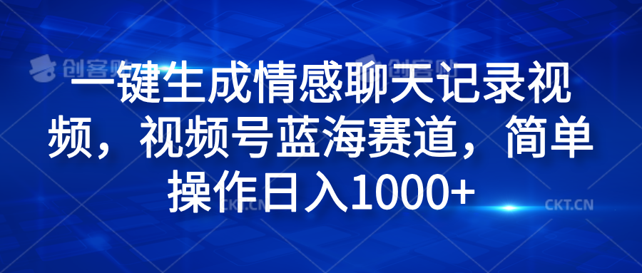 一键生成情感聊天记录视频，视频号蓝海赛道，简单操作日入1000+-学知网