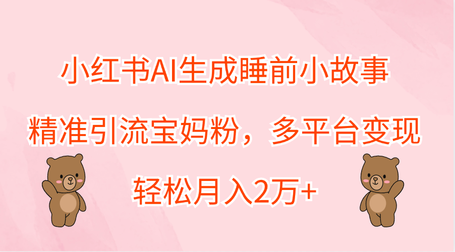 小红书AI生成睡前小故事，精准引流宝妈粉，轻松月入2万+，多平台变现-学知网