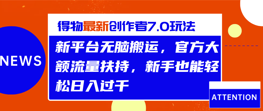 得物最新创作者7.0玩法，新平台无脑搬运，官方大额流量扶持，轻松日入过千-学知网