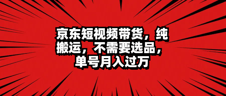 京东短视频带货，纯搬运，不需要选品，单号月入过万-学知网