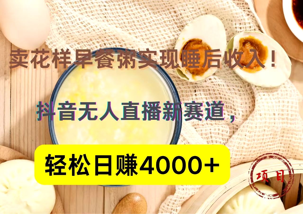 抖音卖花样早餐粥直播新赛道，轻松日赚4000+实现睡后收入！-学知网