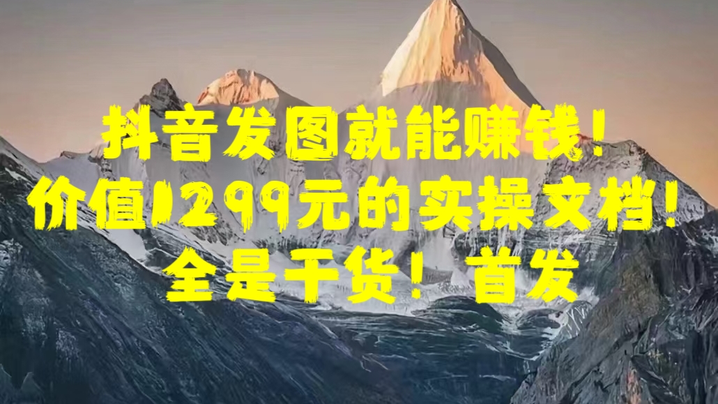 抖音发图就能赚钱！价值1299元的实操文档，全是干货！首发-学知网