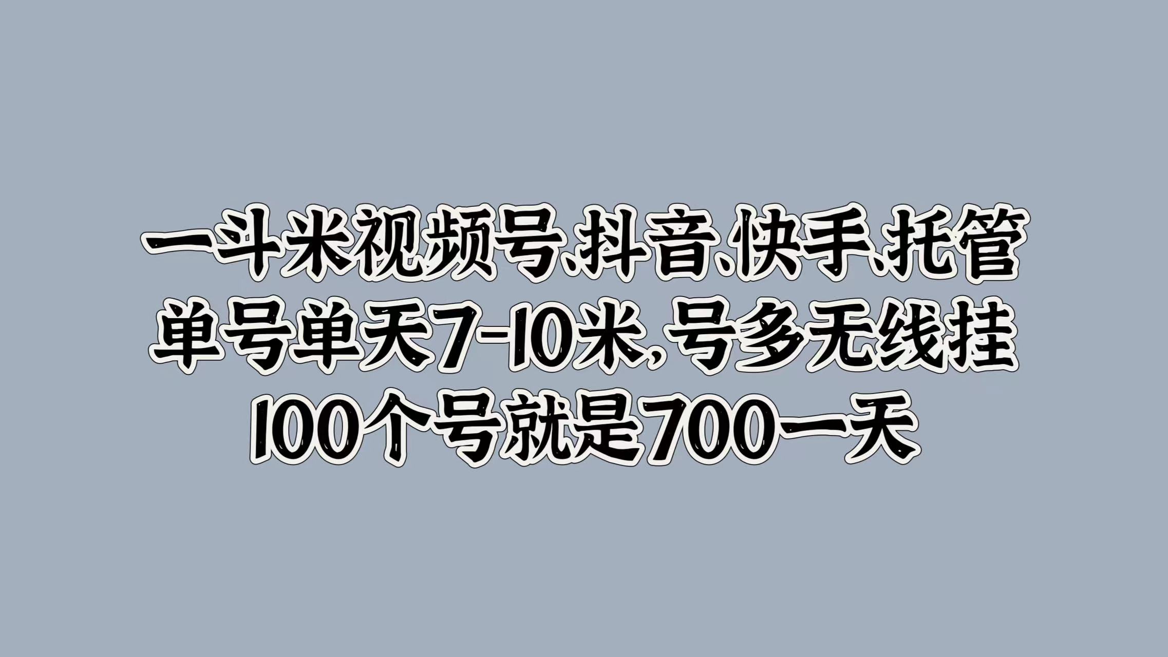 一斗米视频号、抖音、快手、托管，单号单天7-10米，号多无线挂，100个号就是700一天-学知网