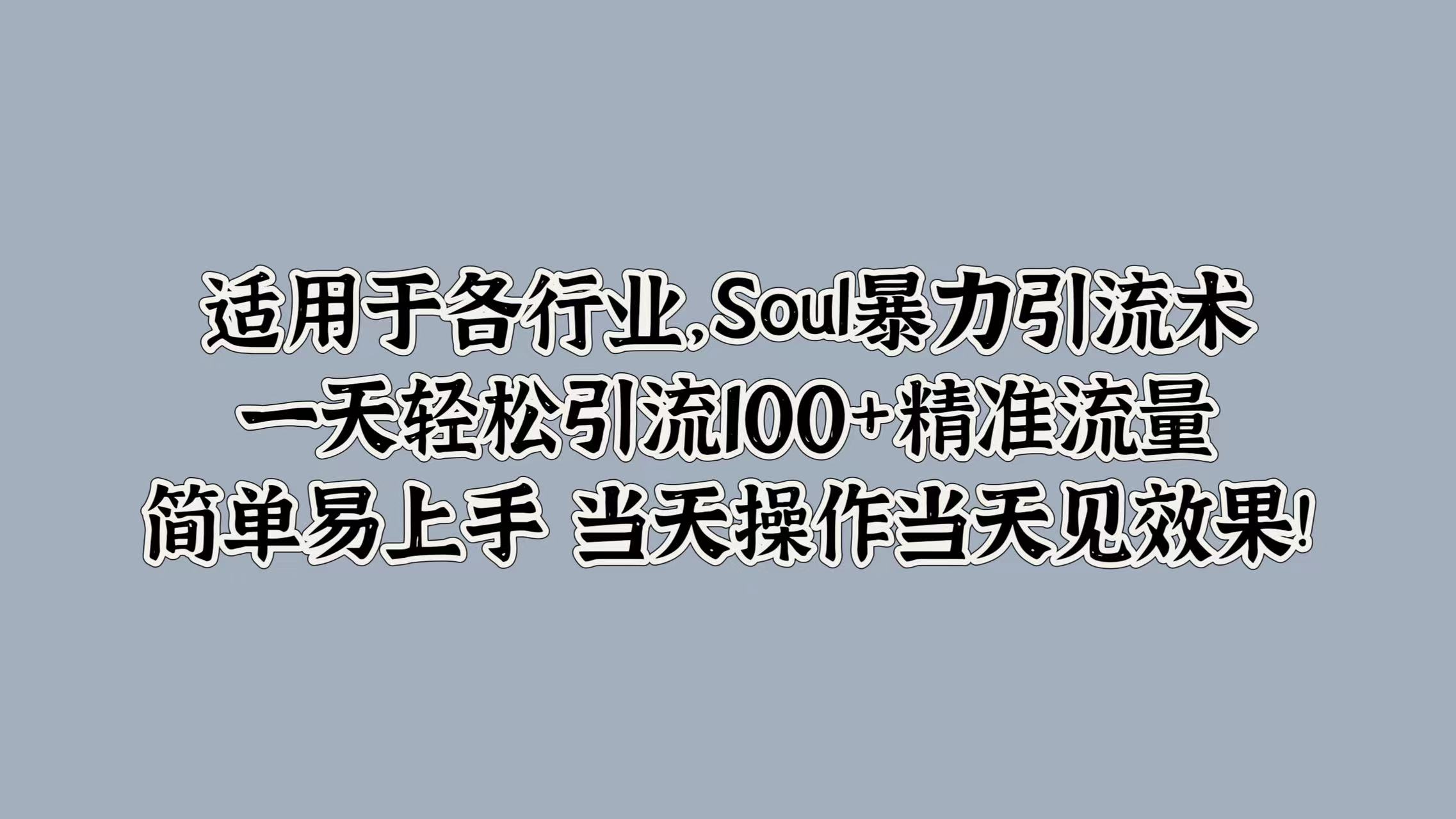 适用于各行业，Soul暴力引流术，一天轻松引流100+精准流量，简单易上手 当天操作当天见效果!-学知网