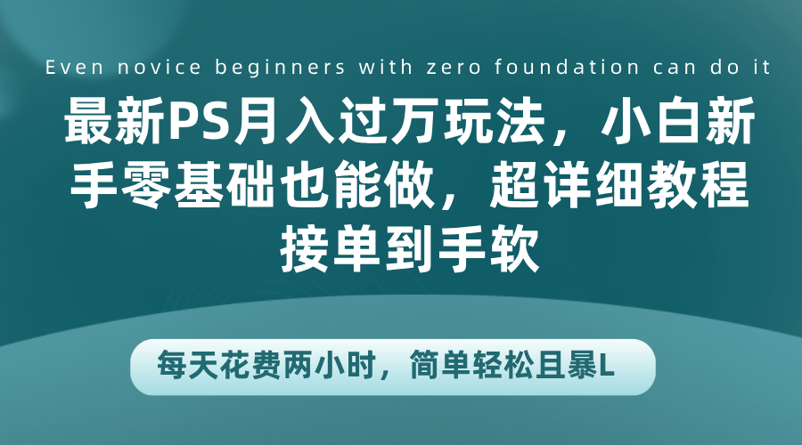 最新PS月入过万玩法，小白新手零基础也能做，超详细教程接单到手软，每天花费两小时，简单轻松且暴L-学知网