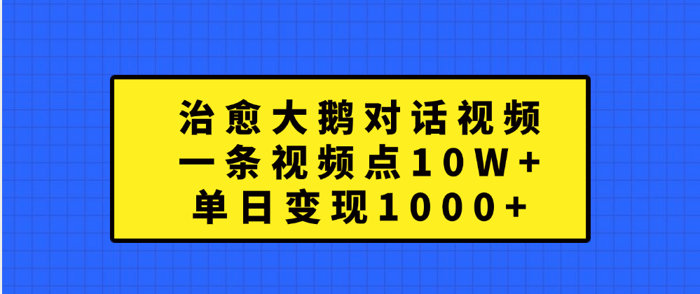 治愈大鹅对话一条视频点赞 10W+，单日变现1000+-学知网