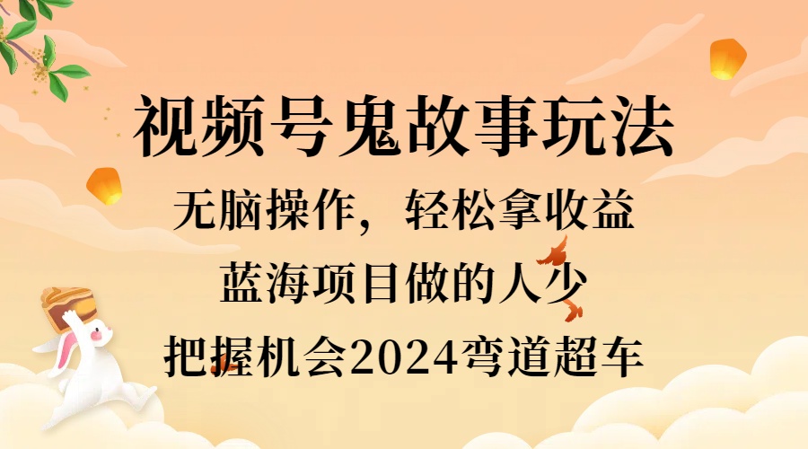 视频号冷门玩法，无脑操作，小白轻松上手拿收益，鬼故事流量爆火，轻松三位数，2024实现弯道超车-学知网