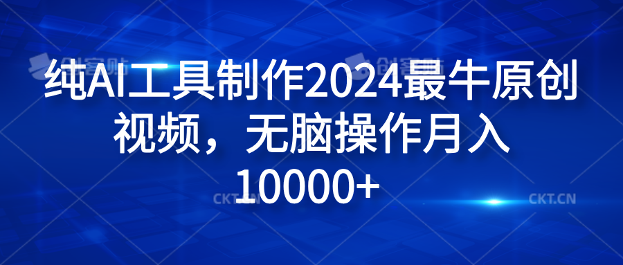 纯AI工具制作2024最牛原创视频，无脑操作月入10000+-学知网