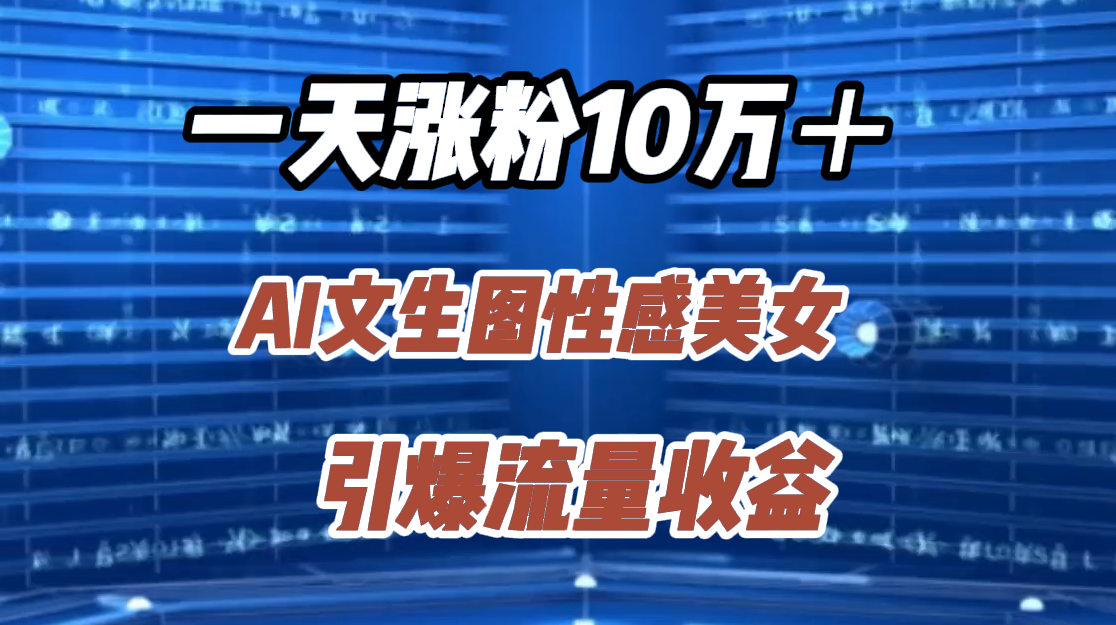 一天涨粉10万＋，AI文生图性感美女，引爆流量收益-学知网