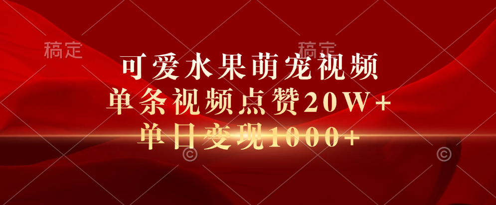 可爱水果萌宠视频，单条视频点赞20W+，单日变现1000+-学知网