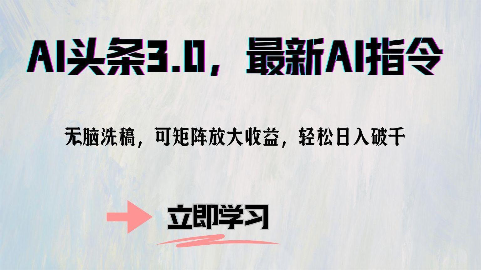 AI头条3.0，最新AI指令，无脑洗稿，可矩阵放大收益，轻松日入破千-学知网