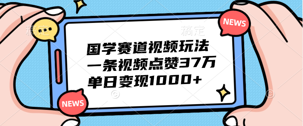 国学赛道视频玩法，单日变现1000+，一条视频点赞37万-学知网